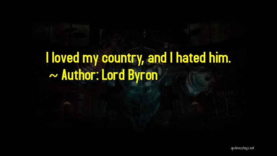 Lord Byron Quotes: I Loved My Country, And I Hated Him.