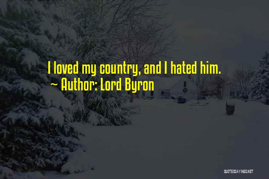 Lord Byron Quotes: I Loved My Country, And I Hated Him.