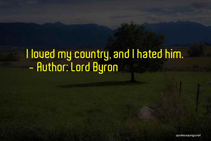 Lord Byron Quotes: I Loved My Country, And I Hated Him.