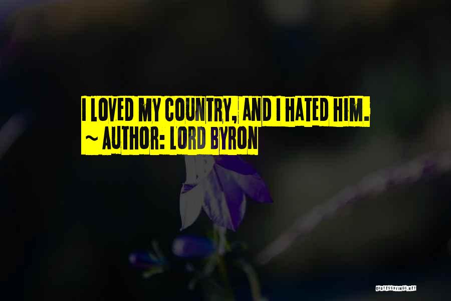 Lord Byron Quotes: I Loved My Country, And I Hated Him.