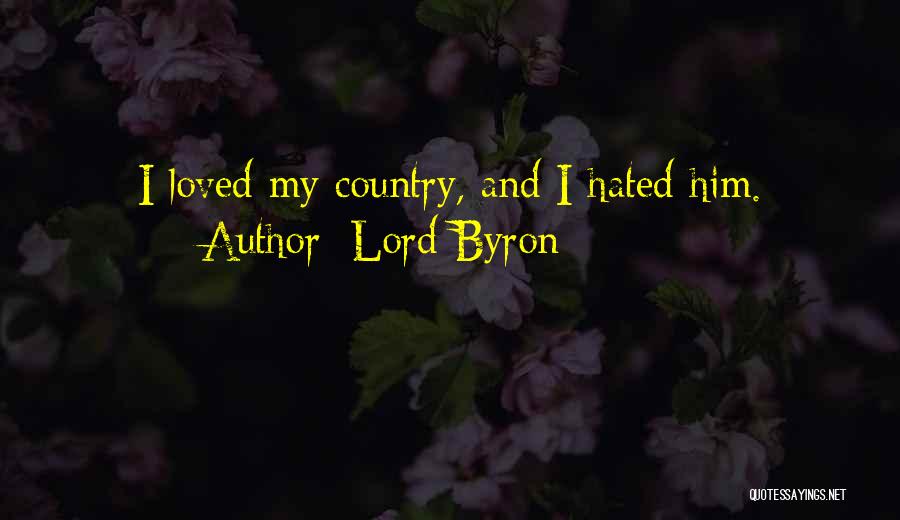 Lord Byron Quotes: I Loved My Country, And I Hated Him.