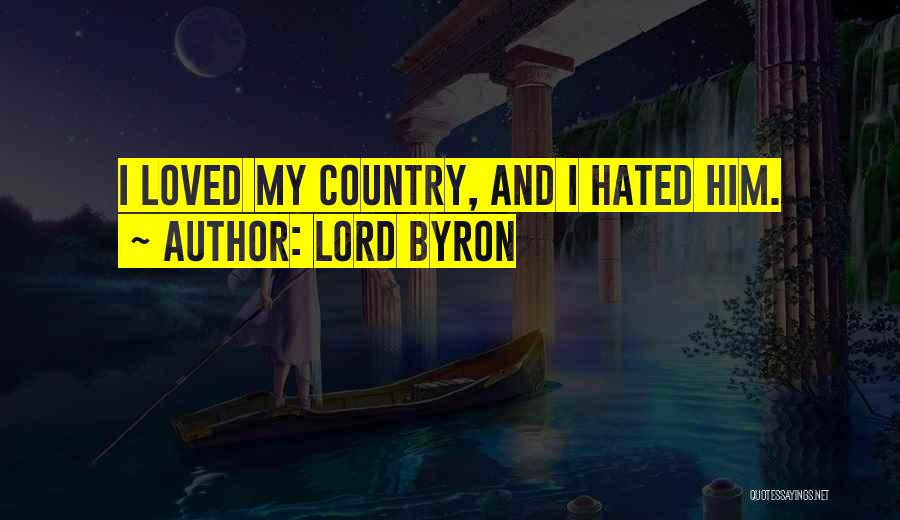 Lord Byron Quotes: I Loved My Country, And I Hated Him.