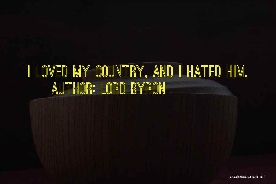 Lord Byron Quotes: I Loved My Country, And I Hated Him.