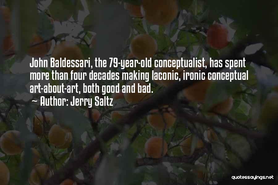 Jerry Saltz Quotes: John Baldessari, The 79-year-old Conceptualist, Has Spent More Than Four Decades Making Laconic, Ironic Conceptual Art-about-art, Both Good And Bad.