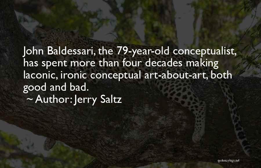 Jerry Saltz Quotes: John Baldessari, The 79-year-old Conceptualist, Has Spent More Than Four Decades Making Laconic, Ironic Conceptual Art-about-art, Both Good And Bad.