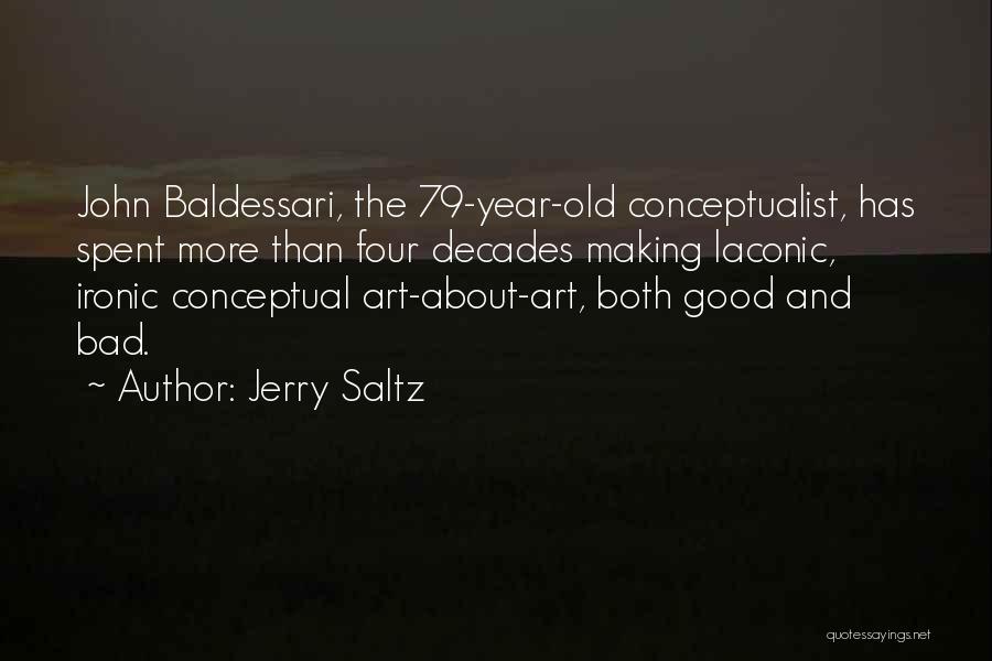 Jerry Saltz Quotes: John Baldessari, The 79-year-old Conceptualist, Has Spent More Than Four Decades Making Laconic, Ironic Conceptual Art-about-art, Both Good And Bad.