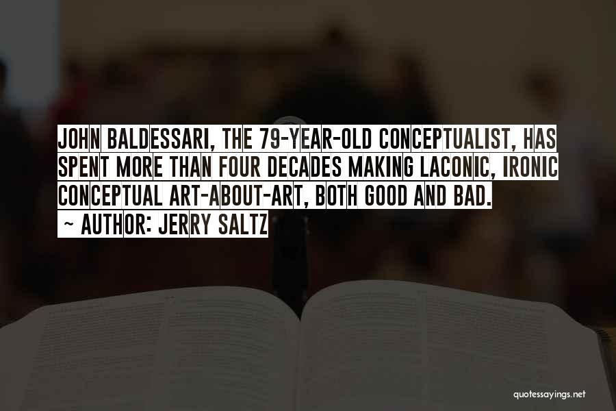 Jerry Saltz Quotes: John Baldessari, The 79-year-old Conceptualist, Has Spent More Than Four Decades Making Laconic, Ironic Conceptual Art-about-art, Both Good And Bad.