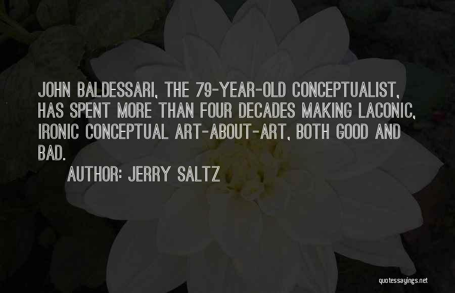 Jerry Saltz Quotes: John Baldessari, The 79-year-old Conceptualist, Has Spent More Than Four Decades Making Laconic, Ironic Conceptual Art-about-art, Both Good And Bad.