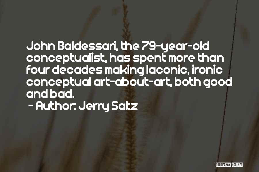 Jerry Saltz Quotes: John Baldessari, The 79-year-old Conceptualist, Has Spent More Than Four Decades Making Laconic, Ironic Conceptual Art-about-art, Both Good And Bad.