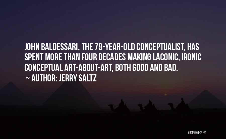 Jerry Saltz Quotes: John Baldessari, The 79-year-old Conceptualist, Has Spent More Than Four Decades Making Laconic, Ironic Conceptual Art-about-art, Both Good And Bad.