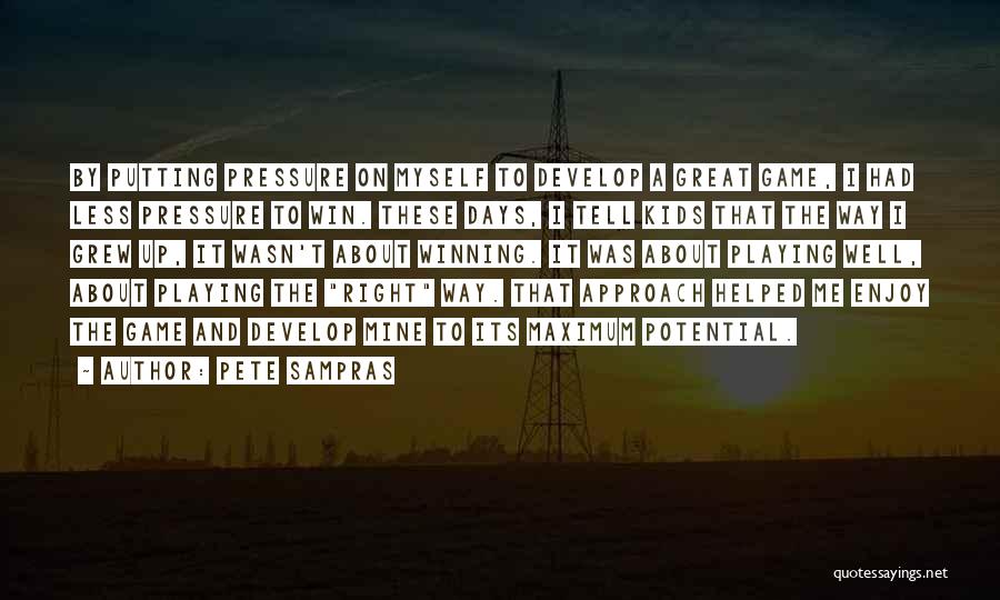 Pete Sampras Quotes: By Putting Pressure On Myself To Develop A Great Game, I Had Less Pressure To Win. These Days, I Tell