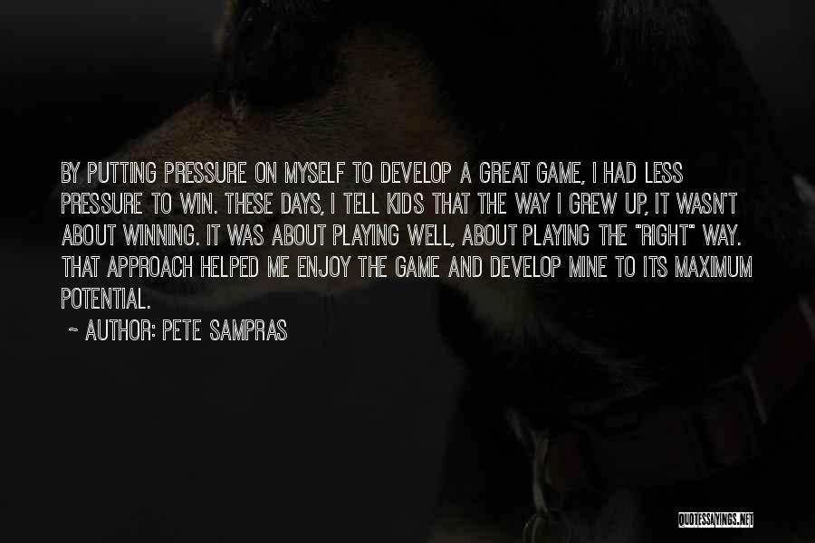 Pete Sampras Quotes: By Putting Pressure On Myself To Develop A Great Game, I Had Less Pressure To Win. These Days, I Tell