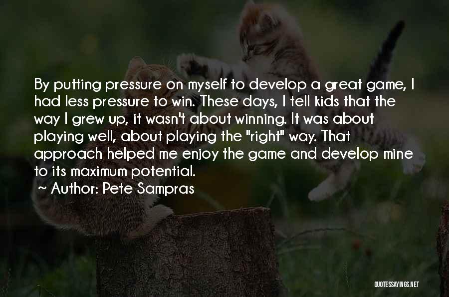 Pete Sampras Quotes: By Putting Pressure On Myself To Develop A Great Game, I Had Less Pressure To Win. These Days, I Tell