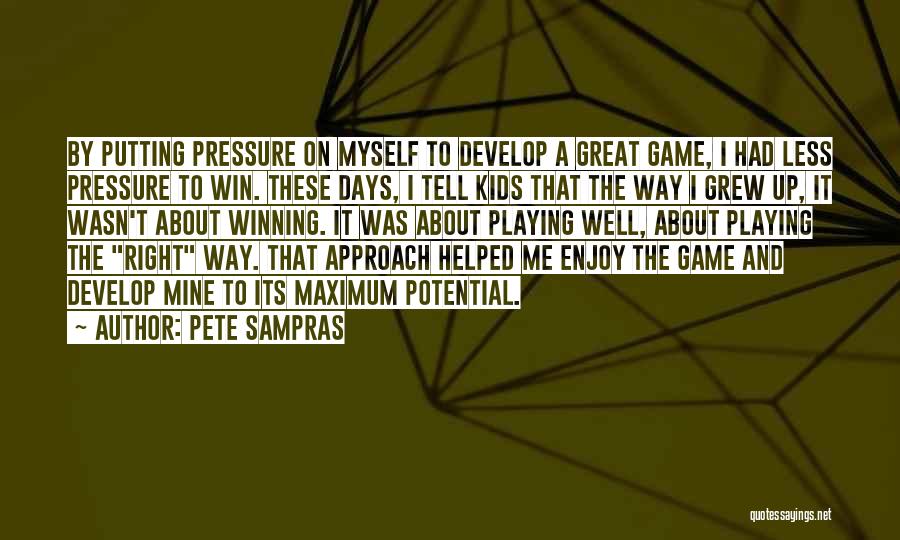 Pete Sampras Quotes: By Putting Pressure On Myself To Develop A Great Game, I Had Less Pressure To Win. These Days, I Tell