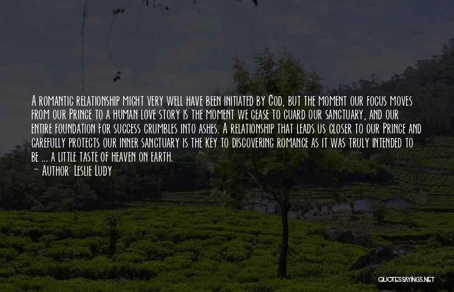 Leslie Ludy Quotes: A Romantic Relationship Might Very Well Have Been Initiated By God, But The Moment Our Focus Moves From Our Prince