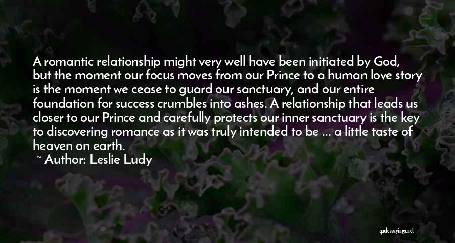 Leslie Ludy Quotes: A Romantic Relationship Might Very Well Have Been Initiated By God, But The Moment Our Focus Moves From Our Prince