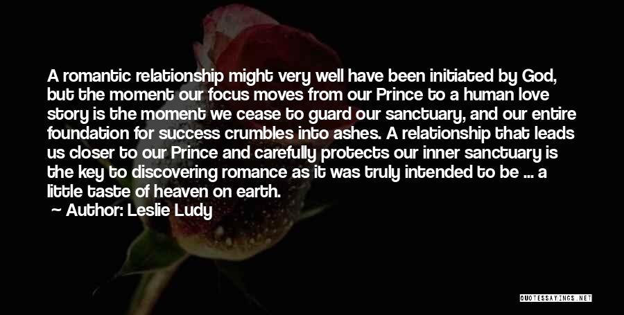 Leslie Ludy Quotes: A Romantic Relationship Might Very Well Have Been Initiated By God, But The Moment Our Focus Moves From Our Prince