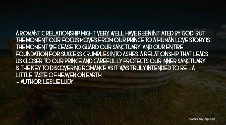 Leslie Ludy Quotes: A Romantic Relationship Might Very Well Have Been Initiated By God, But The Moment Our Focus Moves From Our Prince