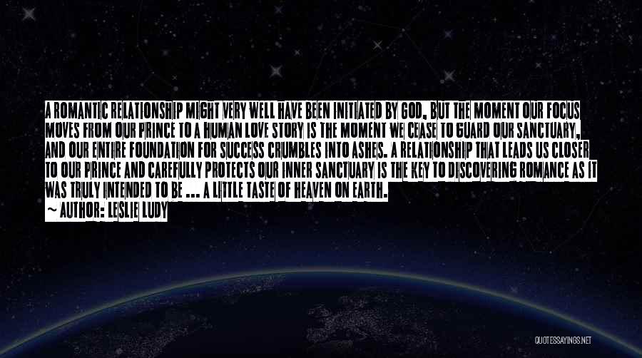 Leslie Ludy Quotes: A Romantic Relationship Might Very Well Have Been Initiated By God, But The Moment Our Focus Moves From Our Prince