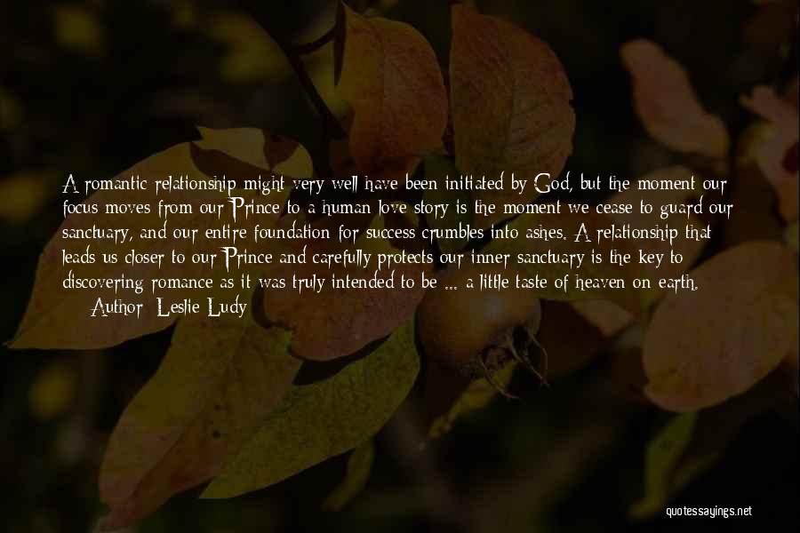 Leslie Ludy Quotes: A Romantic Relationship Might Very Well Have Been Initiated By God, But The Moment Our Focus Moves From Our Prince