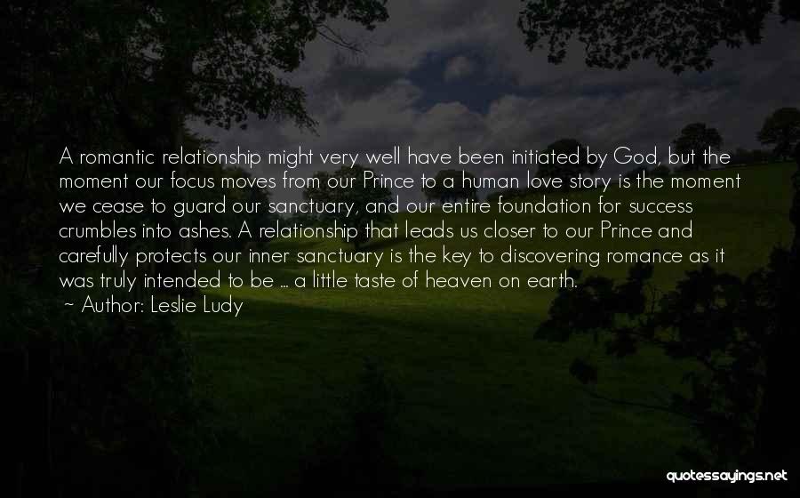 Leslie Ludy Quotes: A Romantic Relationship Might Very Well Have Been Initiated By God, But The Moment Our Focus Moves From Our Prince