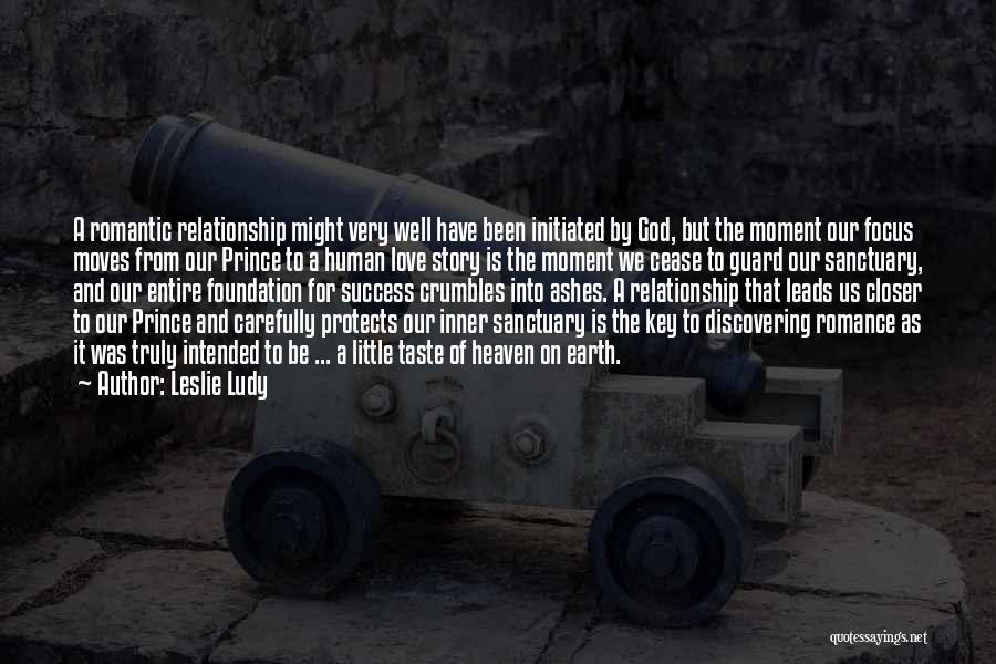 Leslie Ludy Quotes: A Romantic Relationship Might Very Well Have Been Initiated By God, But The Moment Our Focus Moves From Our Prince