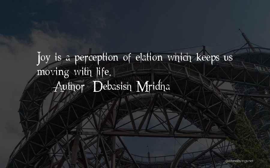 Debasish Mridha Quotes: Joy Is A Perception Of Elation Which Keeps Us Moving With Life.