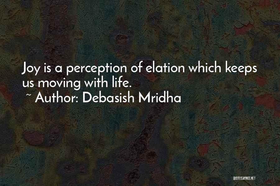 Debasish Mridha Quotes: Joy Is A Perception Of Elation Which Keeps Us Moving With Life.