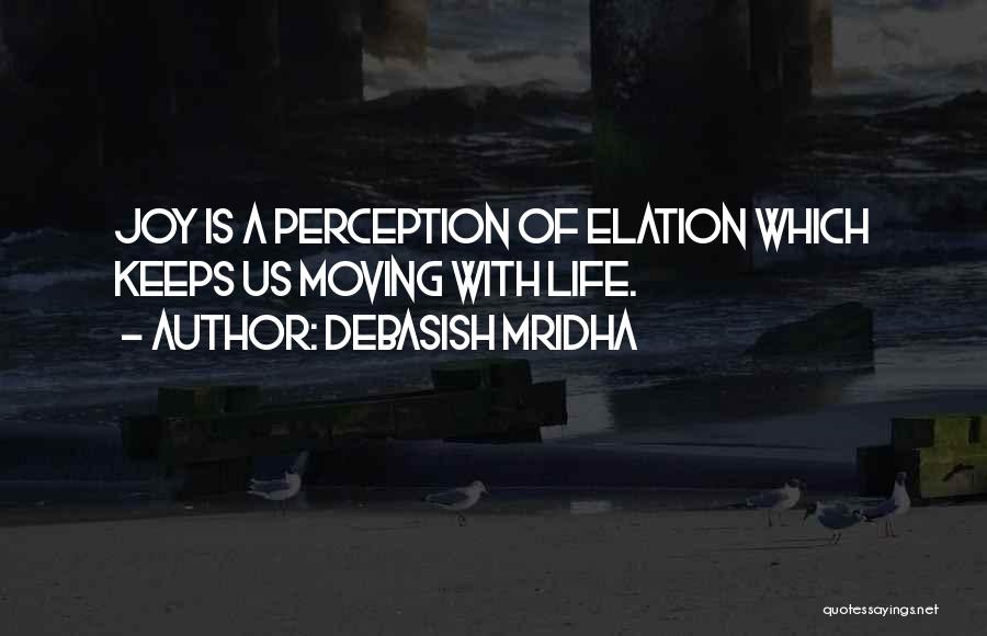 Debasish Mridha Quotes: Joy Is A Perception Of Elation Which Keeps Us Moving With Life.