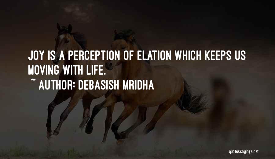 Debasish Mridha Quotes: Joy Is A Perception Of Elation Which Keeps Us Moving With Life.