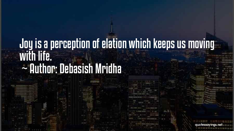 Debasish Mridha Quotes: Joy Is A Perception Of Elation Which Keeps Us Moving With Life.