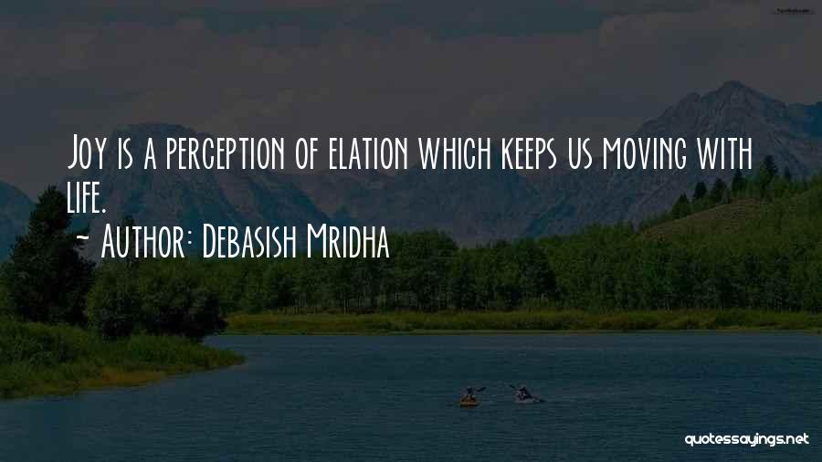 Debasish Mridha Quotes: Joy Is A Perception Of Elation Which Keeps Us Moving With Life.
