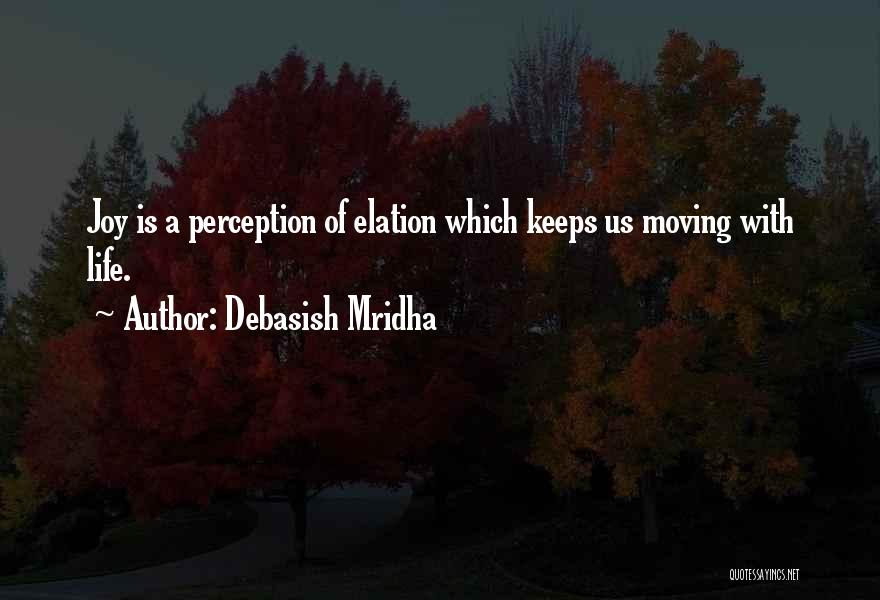 Debasish Mridha Quotes: Joy Is A Perception Of Elation Which Keeps Us Moving With Life.