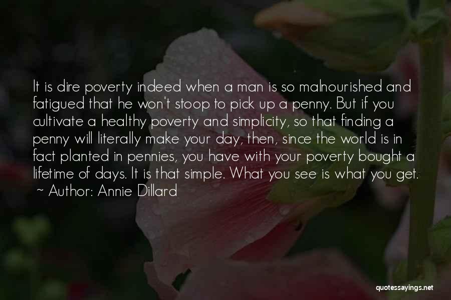 Annie Dillard Quotes: It Is Dire Poverty Indeed When A Man Is So Malnourished And Fatigued That He Won't Stoop To Pick Up