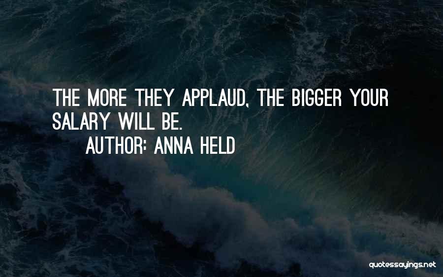 Anna Held Quotes: The More They Applaud, The Bigger Your Salary Will Be.