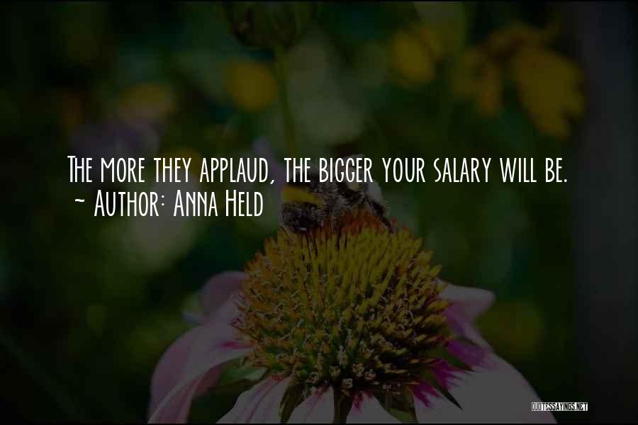 Anna Held Quotes: The More They Applaud, The Bigger Your Salary Will Be.