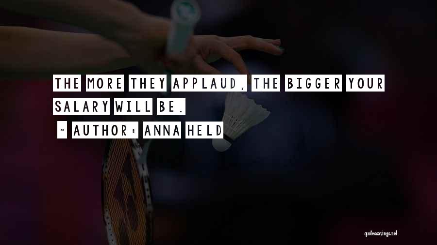 Anna Held Quotes: The More They Applaud, The Bigger Your Salary Will Be.