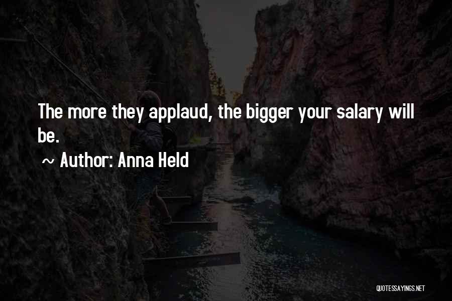 Anna Held Quotes: The More They Applaud, The Bigger Your Salary Will Be.