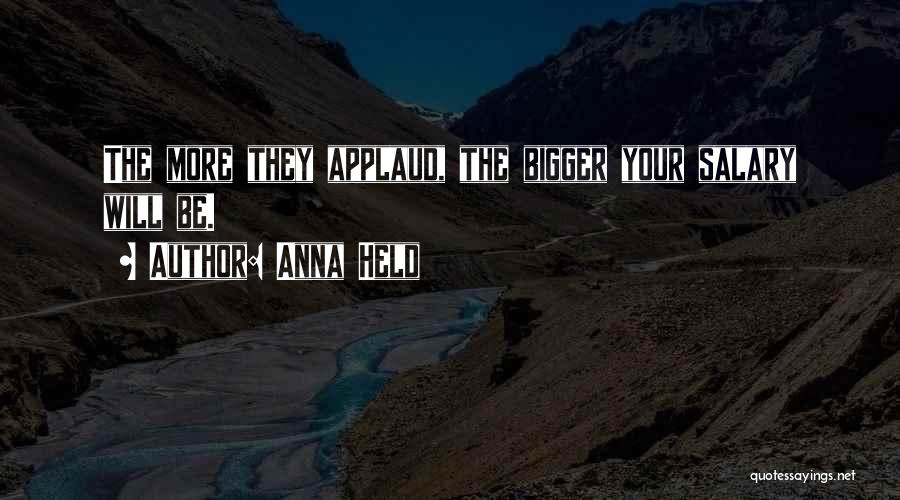 Anna Held Quotes: The More They Applaud, The Bigger Your Salary Will Be.