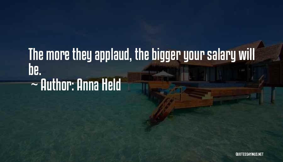 Anna Held Quotes: The More They Applaud, The Bigger Your Salary Will Be.