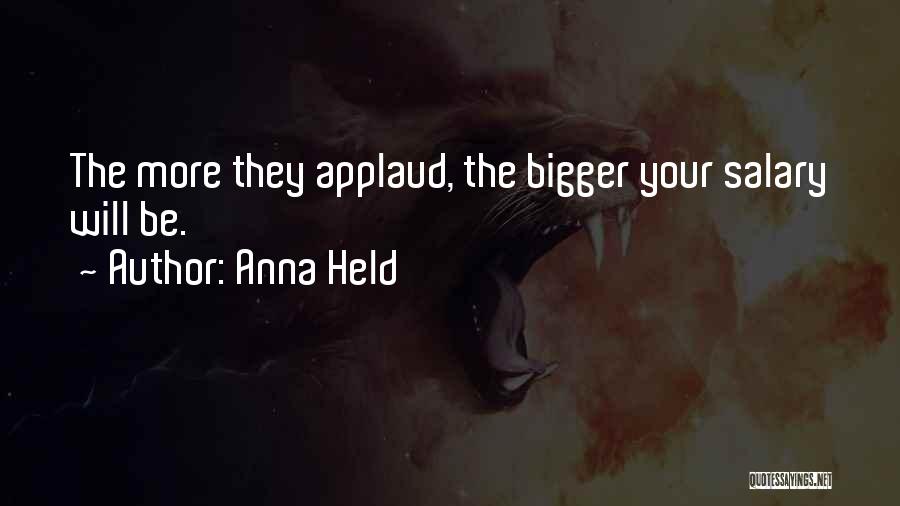 Anna Held Quotes: The More They Applaud, The Bigger Your Salary Will Be.