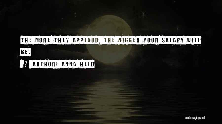 Anna Held Quotes: The More They Applaud, The Bigger Your Salary Will Be.