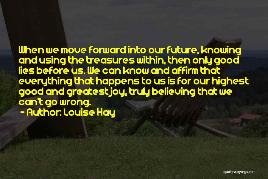 Louise Hay Quotes: When We Move Forward Into Our Future, Knowing And Using The Treasures Within, Then Only Good Lies Before Us. We