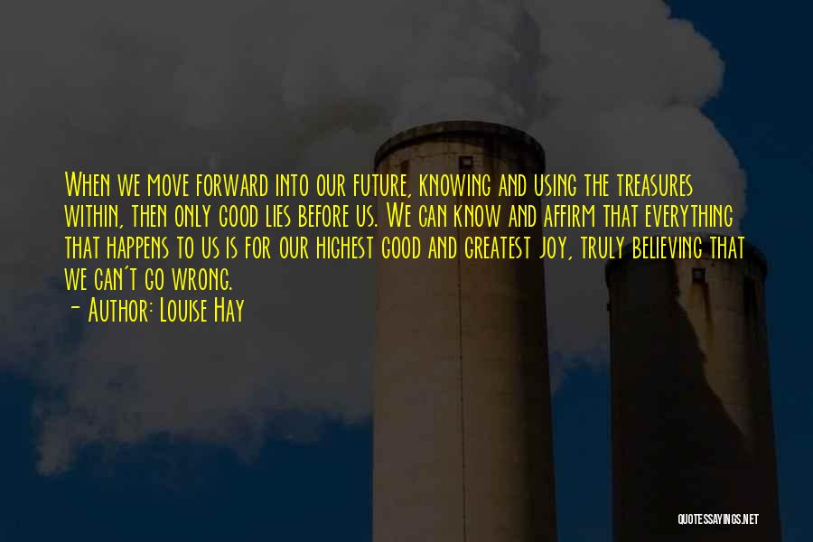 Louise Hay Quotes: When We Move Forward Into Our Future, Knowing And Using The Treasures Within, Then Only Good Lies Before Us. We