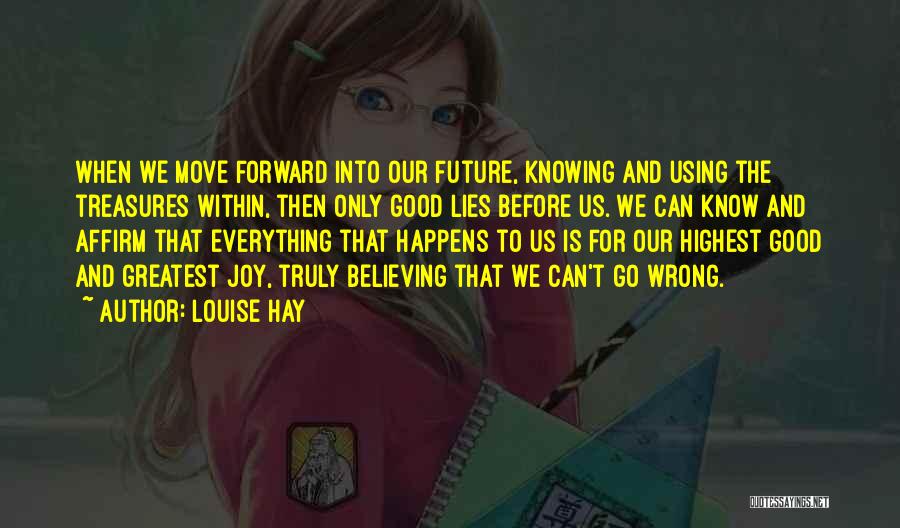 Louise Hay Quotes: When We Move Forward Into Our Future, Knowing And Using The Treasures Within, Then Only Good Lies Before Us. We