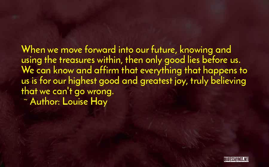 Louise Hay Quotes: When We Move Forward Into Our Future, Knowing And Using The Treasures Within, Then Only Good Lies Before Us. We