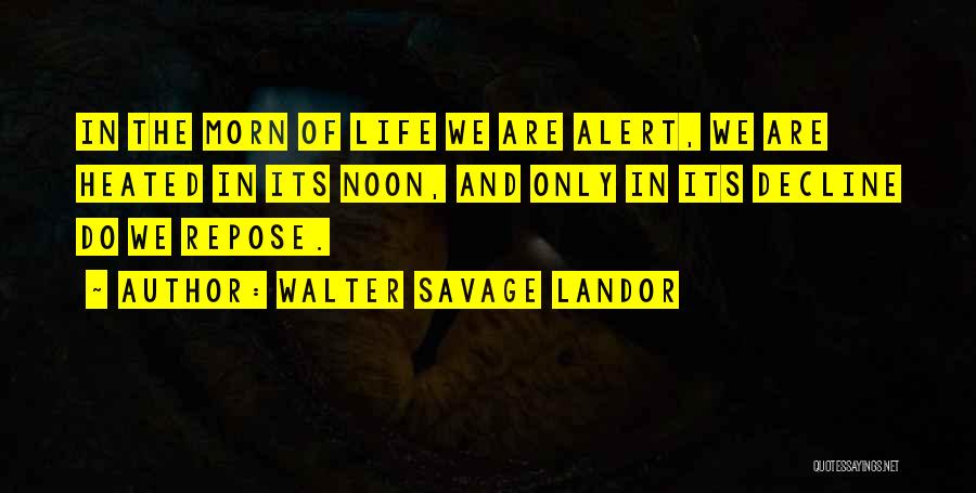 Walter Savage Landor Quotes: In The Morn Of Life We Are Alert, We Are Heated In Its Noon, And Only In Its Decline Do