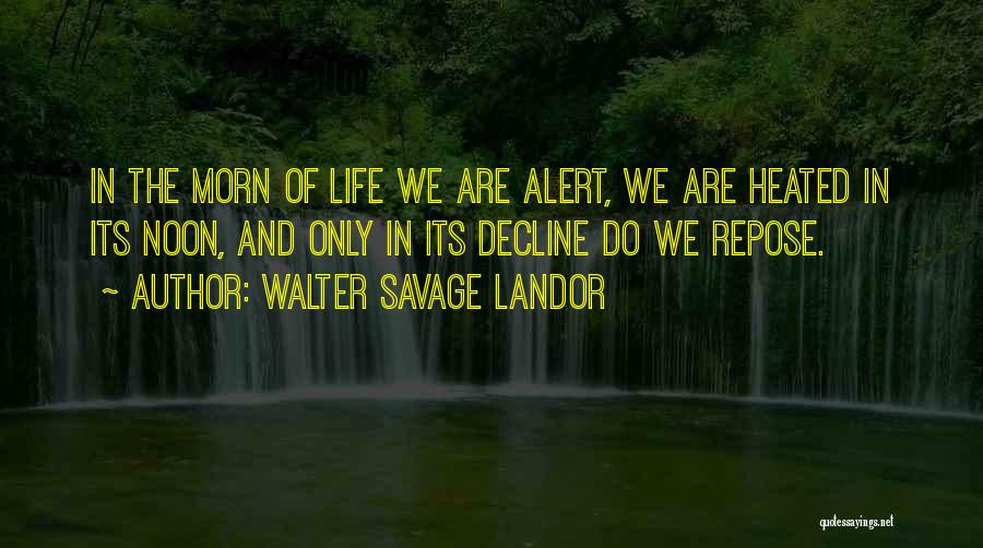 Walter Savage Landor Quotes: In The Morn Of Life We Are Alert, We Are Heated In Its Noon, And Only In Its Decline Do