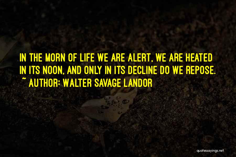 Walter Savage Landor Quotes: In The Morn Of Life We Are Alert, We Are Heated In Its Noon, And Only In Its Decline Do