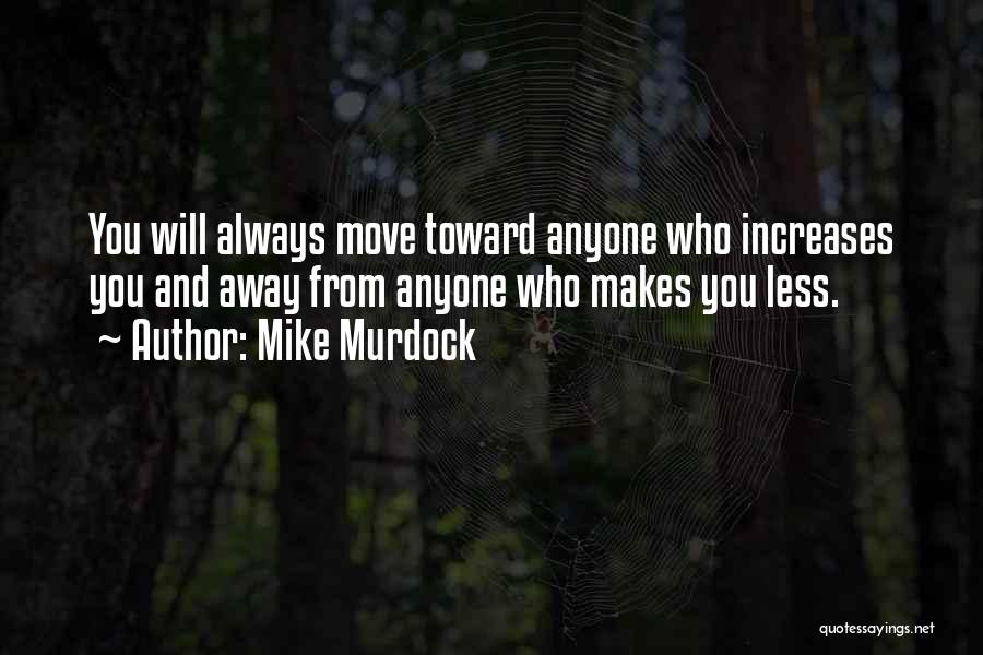 Mike Murdock Quotes: You Will Always Move Toward Anyone Who Increases You And Away From Anyone Who Makes You Less.